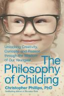 The Philosophy of Childing: Unlocking Creativity, Curiosity, and Reason Through the Wisdom of Our Youngest di Christopher Phillips edito da SKYHORSE PUB