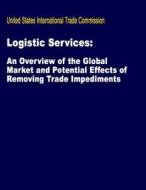 Logistics Services: An Overview of the Global Market and Potential Effect of Removing Trade Impediments di United States International Trade Commis edito da Createspace