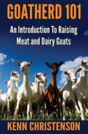 Goatherd 101: An Introduction to Raising Meat and Dairy Goats di Kenn Christenson edito da Createspace Independent Publishing Platform