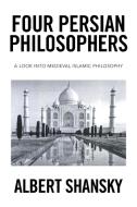 Four Persian Philosophers di Albert Shansky edito da Xlibris