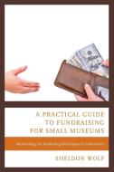 Practical Guide to Fundraising for Small Museums di Sheldon Wolf edito da Rowman & Littlefield Publishers