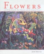 Flowers: J.E.H. MacDonald, Tom Thomson and the Group of Seven di J. E. H. MacDonald, Joan Murray edito da McArthur & Company