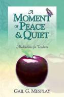 A Moment of Peace and Quiet: Meditations for Teachers di Gail G. Mesplay edito da Smyth & Helwys Publishing, Incorporated