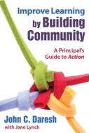 Improve Learning by Building Community: A Principal's Guide to Action di John C. Daresh, Jane Lynch edito da SKYHORSE PUB