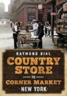 Country Store to Corner Market: New York di Raymond Bial edito da AMER THROUGH TIME