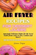 Air Fryer Recipes For Dessert Lovers di Frazier Winnie Frazier edito da Vincenzo Serao