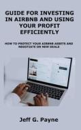 Guide for Investing in Airbnb and Using Your Profit Efficiently: How to Protect Your Airbnb Assets and Negotiate on New Deals di Jeff G. Payne edito da LIGHTNING SOURCE INC