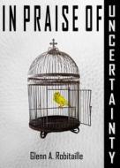 In Praise of Uncertainty di Glenn A. Robitaille edito da Evangel Publishing House