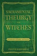 Sacramental Theurgy for Witches: Advanced Liturgy Revealed di Frater Barrabbas edito da CROSSED CROW BOOKS
