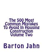 The 500 Most Common Mistakes to Avoid in Housing Construction Volume Two di Barton Jahn edito da Createspace Independent Publishing Platform
