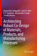 Architecting Robust Co-Design of Materials, Products, and Manufacturing Processes di Anand Balu Nellippallil, Janet K. Allen, Farrokh Mistree, Amarendra K. Singh, B. P. Gautham edito da Springer International Publishing