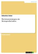 Wachstumsstrategien der Messegesellschaften di Sebastian Selzer edito da GRIN Publishing