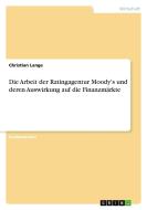 Die Arbeit der Ratingagentur Moody's und deren Auswirkung auf die Finanzmärkte di Christian Lange edito da GRIN Verlag
