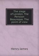 The Siege Of London. The Pension Beaurepas. The Point Of View di Henry James edito da Book On Demand Ltd.