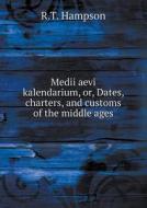 Medii Aevi Kalendarium, Or, Dates, Charters, And Customs Of The Middle Ages di R T Hampson edito da Book On Demand Ltd.