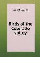 Birds Of The Colorado Valley di Elliott Coues edito da Book On Demand Ltd.