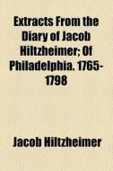 Extracts From The Diary Of Jacob Hiltzheimer; Of Philadelphia. 1765-1798 di Jacob Hiltzheimer edito da General Books Llc
