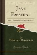 Jean Passerat: Sein Leben Und Seine Persönlichkeit (Classic Reprint) di Edgar Von Mojsisovics edito da Forgotten Books