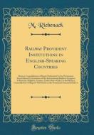 Railway Provident Institutions in English-Speaking Countries: Being a Consolidation of Report Submitted to the Permanent International Commission of t di M. Riebenack edito da Forgotten Books