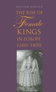 The Rise of Female Kings in Europe, 1300-1800 di William Monter edito da Yale University Press