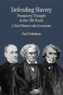 Defending Slavery: Proslavery Thought in the Old South: A Brief History with Documents di Paul Finkelman edito da BEDFORD BOOKS