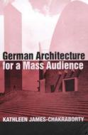 German Architecture for a Mass Audience di Kathleen James-Chakraborty, Kathleen James, James-Chakrabor edito da Routledge