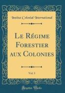 Le Régime Forestier Aux Colonies, Vol. 3 (Classic Reprint) di Institut Colonial International edito da Forgotten Books