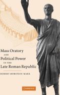 Mass Oratory and Political Power in the Late Roman Republic di Robert Morstein-Marx edito da Cambridge University Press