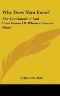Why Does Man Exist?: The Continuation An di ARTHUR JOHN BELL edito da Kessinger Publishing