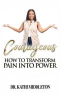 Courageous: How To Transform Pain Into Power di Kathi Middleton edito da LIGHTNING SOURCE INC