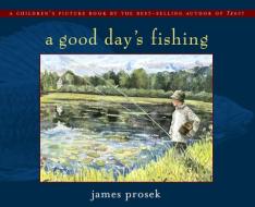 A Good Day's Fishing di James Prosek edito da SIMON & SCHUSTER BOOKS YOU
