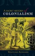 A Short History of Colonialism di Wolfgang Reinhard, Reinhard edito da MANCHESTER UNIV PR