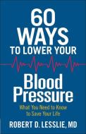 60 Ways to Lower Your Blood Pressure: What You Need to Know to Save Your Life di Robert D. Lesslie edito da HARVEST HOUSE PUBL
