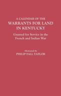 Calendar of the Warrants for Land in Kentucky. Granted for Service in the French and Indian War di Philip F. Taylor, Kentucky edito da Clearfield
