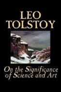 On the Significance of Science and Art by Leo Tolstoy, Philosophy di Leo Tolstoy edito da Wildside Press