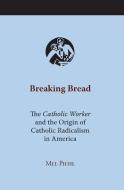 Breaking Bread: The Catholic Worker and the Origin of Catholic Radicalism in America di Mel Piehl edito da UNIV OF ALABAMA PR