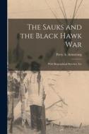 The Sauks and the Black Hawk War: With Biographical Sketches, Etc di Perry A. Armstrong edito da LEGARE STREET PR
