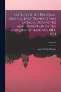 History of the Political and Military Transactions in India During the Administration of the Marquess of Hastings, 1813-1823; Volume 1 di Henry Thoby Prinsep edito da LEGARE STREET PR