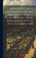 Moneys Received and Paid for Secret Service of Charles Ii. and James Ll. From 30Th March, 1679, to 25Th December, 1688 di John Yonge Akerman, Henry Guy edito da LEGARE STREET PR