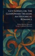 Guy Fawkes; or, The Gunpowder Treason di William Harrison Ainsworth, George Cruikshank edito da Creative Media Partners, LLC
