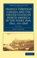 Travels Through Canada and the United States of North America in the Years 1806, 1807, and 1808 di John Lambert edito da Cambridge University Press