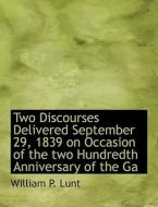 Two Discourses Delivered September 29, 1839 On Occasion Of The Two Hundredth Anniversary Of The Ga di William P Lunt edito da Bibliolife