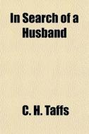 In Search Of A Husband di C. H. Taffs edito da General Books