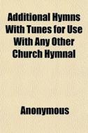 Additional Hymns With Tunes For Use With di Anonymous edito da General Books