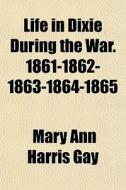 Life In Dixie During The War. 1861-1862-1863-1864-1865 di Mary Ann Harris Gay edito da General Books Llc