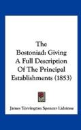 The Bostoniad: Giving a Full Description of the Principal Establishments (1853) di James Torrington Spencer Lidstone edito da Kessinger Publishing