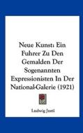 Neue Kunst: Ein Fuhrer Zu Den Gemalden Der Sogenannten Expressionisten in Der National-Galerie (1921) di Ludwig Justi edito da Kessinger Publishing