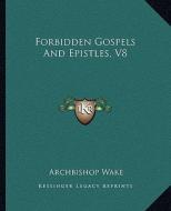 Forbidden Gospels and Epistles, V8 di Archbishop Wake edito da Kessinger Publishing