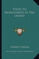 Visits to Monasteries in the Levant di Robert Curzon edito da Kessinger Publishing