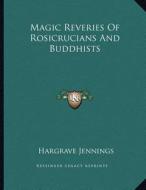 Magic Reveries of Rosicrucians and Buddhists di Hargrave Jennings edito da Kessinger Publishing